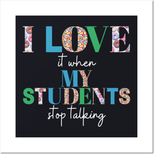 I love it when my students stop talking- teacher shirt Posters and Art